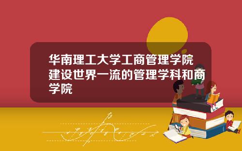 华南理工大学工商管理学院建设世界一流的管理学科和商学院