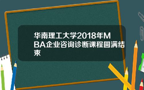 华南理工大学2018年MBA企业咨询诊断课程圆满结束