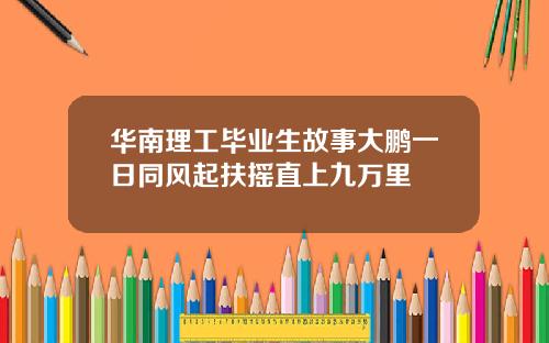 华南理工毕业生故事大鹏一日同风起扶摇直上九万里
