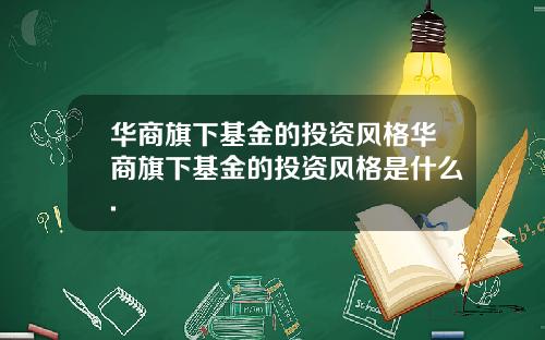 华商旗下基金的投资风格华商旗下基金的投资风格是什么.