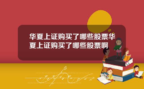 华夏上证购买了哪些股票华夏上证购买了哪些股票啊