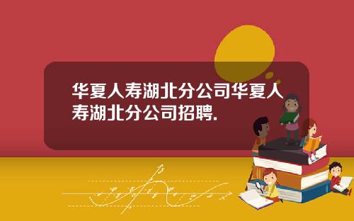 华夏人寿湖北分公司华夏人寿湖北分公司招聘.