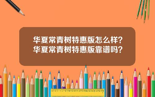 华夏常青树特惠版怎么样？华夏常青树特惠版靠谱吗？