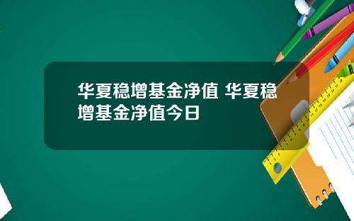 华夏稳增基金净值 华夏稳增基金净值今日
