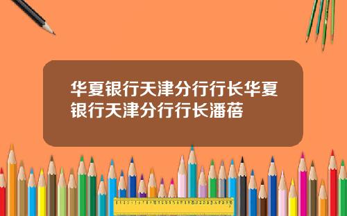 华夏银行天津分行行长华夏银行天津分行行长潘蓓