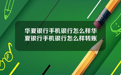 华夏银行手机银行怎么样华夏银行手机银行怎么样转账