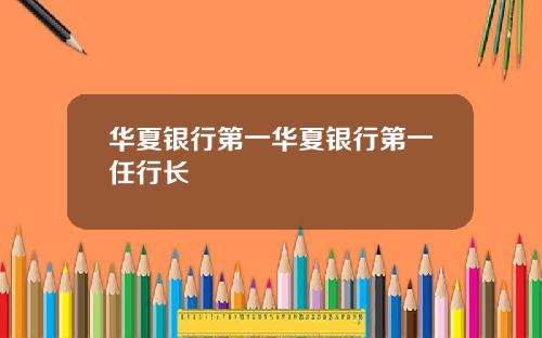 华夏银行第一华夏银行第一任行长
