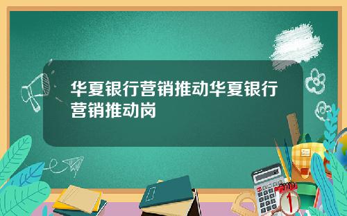 华夏银行营销推动华夏银行营销推动岗