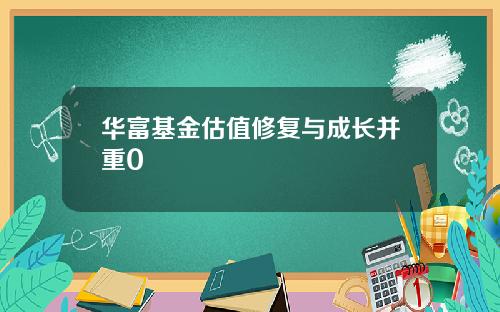 华富基金估值修复与成长并重0