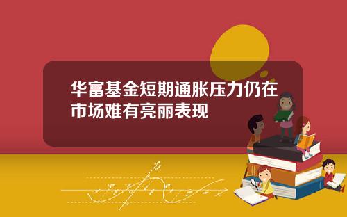 华富基金短期通胀压力仍在市场难有亮丽表现