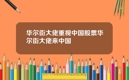 华尔街大佬重视中国股票华尔街大佬来中国