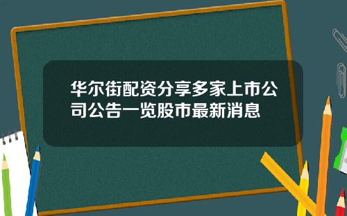 华尔街配资分享多家上市公司公告一览股市最新消息