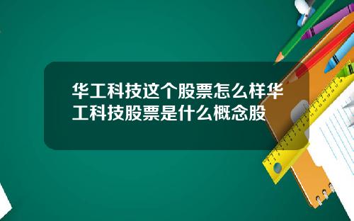 华工科技这个股票怎么样华工科技股票是什么概念股