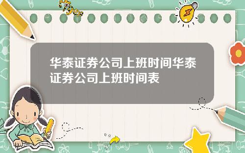 华泰证券公司上班时间华泰证券公司上班时间表