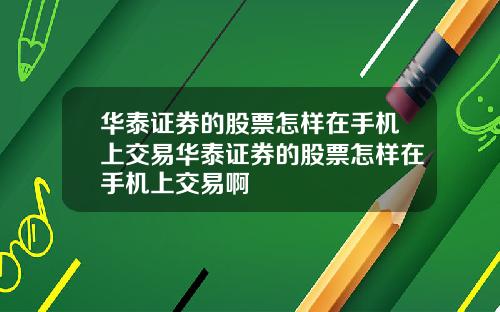 华泰证券的股票怎样在手机上交易华泰证券的股票怎样在手机上交易啊
