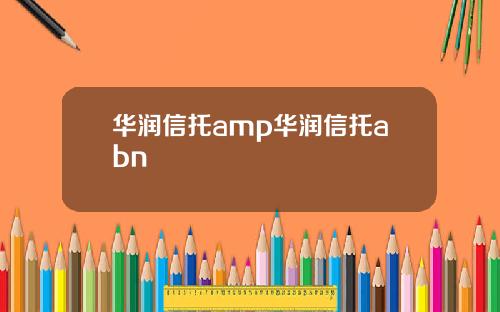 华润信托amp华润信托abn
