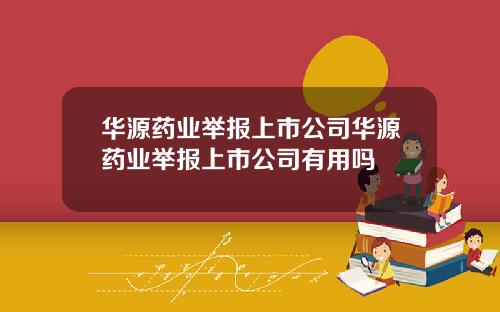 华源药业举报上市公司华源药业举报上市公司有用吗
