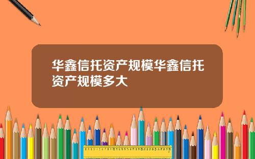 华鑫信托资产规模华鑫信托资产规模多大