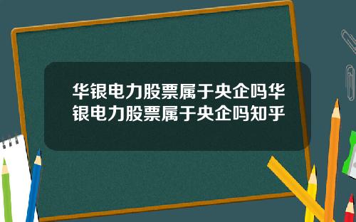 华银电力股票属于央企吗华银电力股票属于央企吗知乎