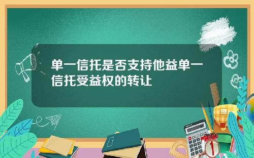 单一信托是否支持他益单一信托受益权的转让
