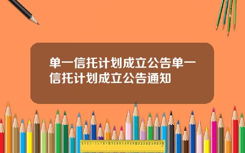 单一信托计划成立公告单一信托计划成立公告通知