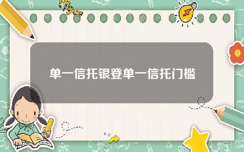 单一信托银登单一信托门槛