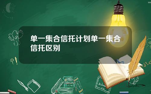 单一集合信托计划单一集合信托区别