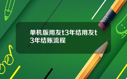 单机版用友t3年结用友t3年结账流程