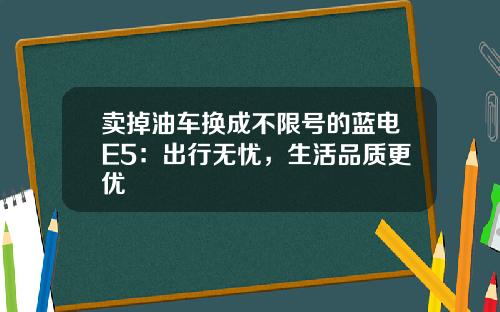卖掉油车换成不限号的蓝电E5：出行无忧，生活品质更优