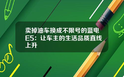 卖掉油车换成不限号的蓝电E5：让车主的生活品质直线上升