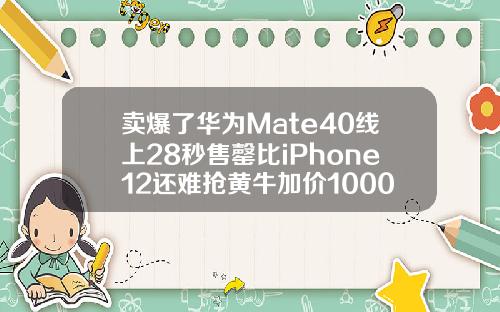 卖爆了华为Mate40线上28秒售罄比iPhone12还难抢黄牛加价1000元