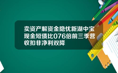 卖资产解资金隐忧新湖中宝现金短债比076倍前三季营收扣非净利双降