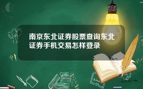 南京东北证券股票查询东北证券手机交易怎样登录