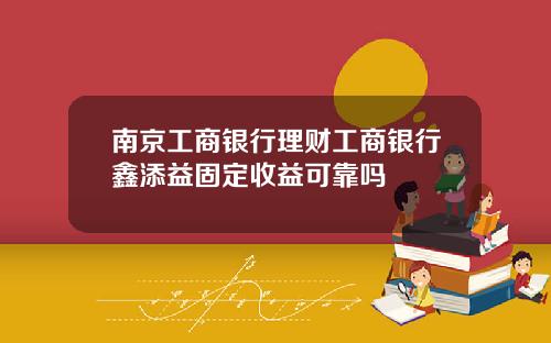 南京工商银行理财工商银行鑫添益固定收益可靠吗
