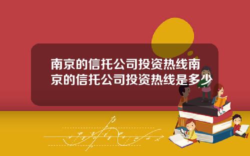 南京的信托公司投资热线南京的信托公司投资热线是多少