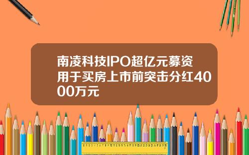 南凌科技IPO超亿元募资用于买房上市前突击分红4000万元