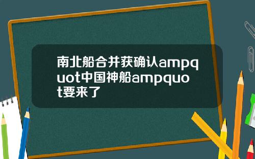 南北船合并获确认ampquot中国神船ampquot要来了