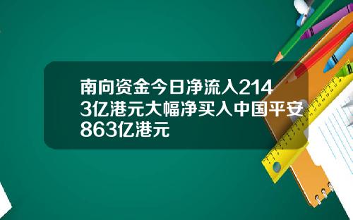 南向资金今日净流入2143亿港元大幅净买入中国平安863亿港元