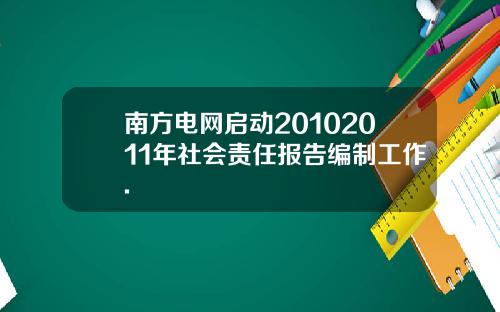 南方电网启动20102011年社会责任报告编制工作.