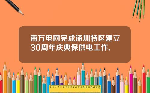 南方电网完成深圳特区建立30周年庆典保供电工作.