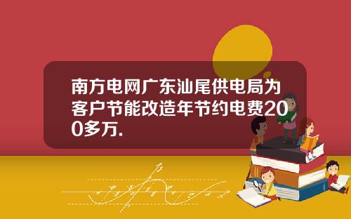 南方电网广东汕尾供电局为客户节能改造年节约电费200多万.