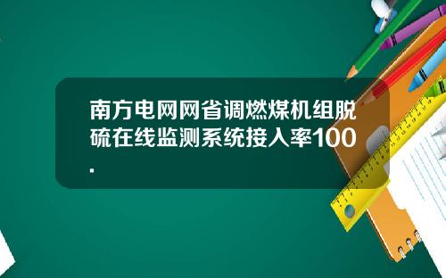 南方电网网省调燃煤机组脱硫在线监测系统接入率100.