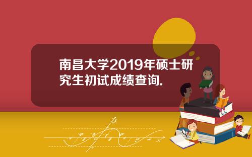 南昌大学2019年硕士研究生初试成绩查询.