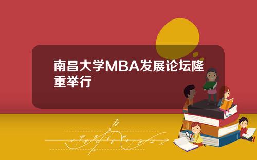 南昌大学MBA发展论坛隆重举行