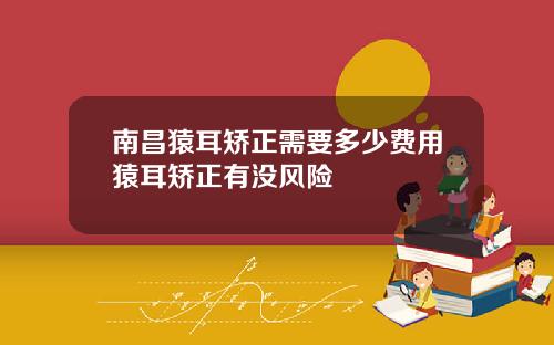 南昌猿耳矫正需要多少费用猿耳矫正有没风险