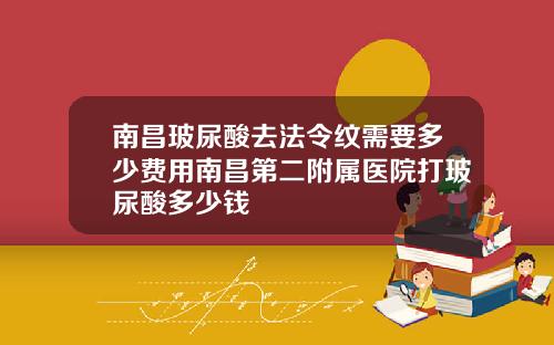 南昌玻尿酸去法令纹需要多少费用南昌第二附属医院打玻尿酸多少钱