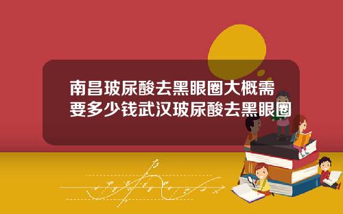 南昌玻尿酸去黑眼圈大概需要多少钱武汉玻尿酸去黑眼圈