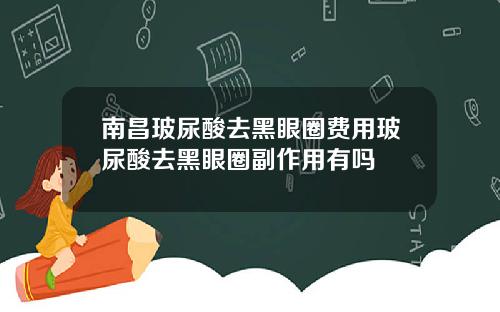 南昌玻尿酸去黑眼圈费用玻尿酸去黑眼圈副作用有吗