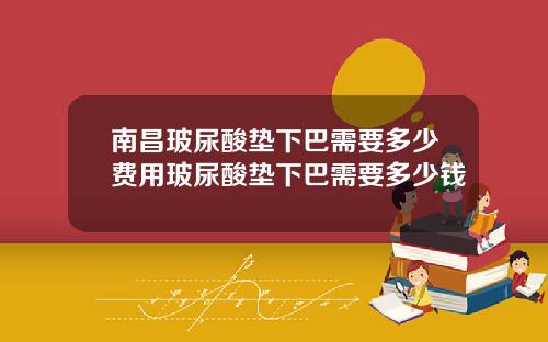 南昌玻尿酸垫下巴需要多少费用玻尿酸垫下巴需要多少钱