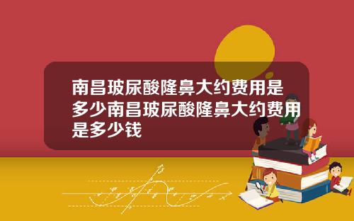 南昌玻尿酸隆鼻大约费用是多少南昌玻尿酸隆鼻大约费用是多少钱